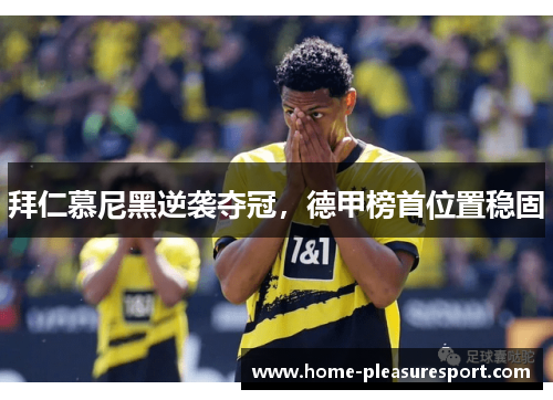 拜仁慕尼黑逆袭夺冠，德甲榜首位置稳固