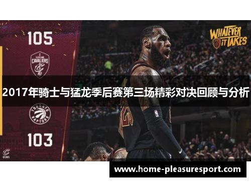 2017年骑士与猛龙季后赛第三场精彩对决回顾与分析