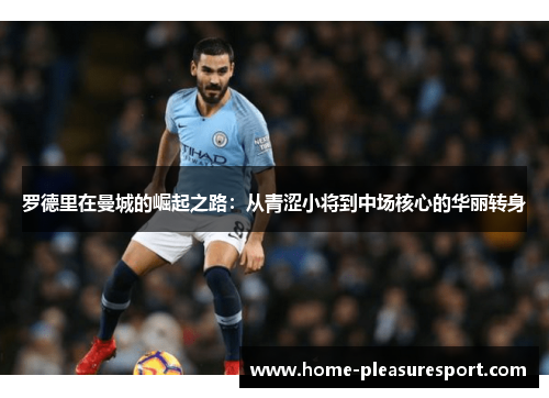 罗德里在曼城的崛起之路：从青涩小将到中场核心的华丽转身